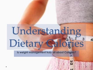 Understanding
Dietary Calories
Is weight management truly all about Calories?

 
