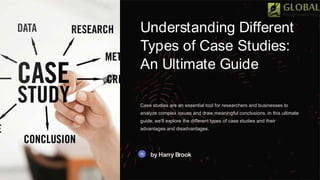 Understanding Different
Types of Case Studies:
An Ultimate Guide
Case studies are an essential tool for researchers and businesses to
analyze complex issues and draw meaningful conclusions. In this ultimate
guide, we'll explore the different types of case studies and their
advantages and disadvantages.
by Harry Brook
 