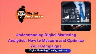Digital Marketing Training Institute
Understanding Digital Marketing
Analytics: How to Measure and Optimize
Your Campaigns
 