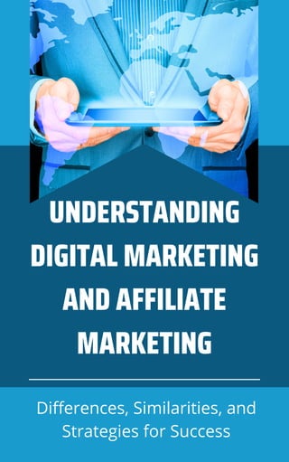 UNDERSTANDING
DIGITAL MARKETING
AND AFFILIATE
MARKETING
Differences, Similarities, and
Strategies for Success
 