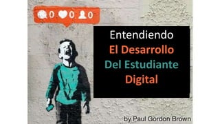 Entendiendo
El Desarrollo
Del Estudiante
Digital
 