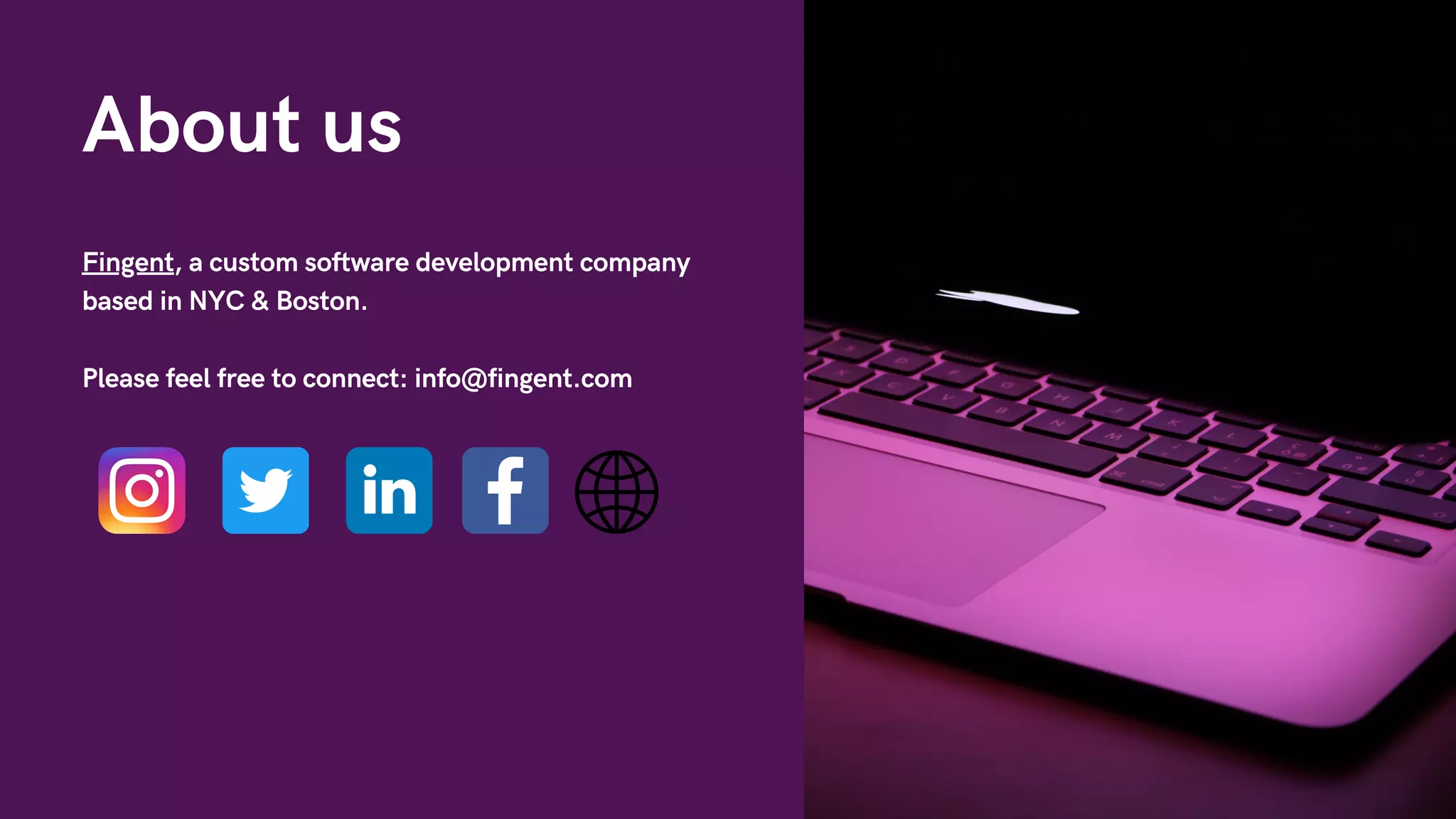 Fingent, a custom software development company
based in NYC & Boston.
Please feel free to connect: info@fingent.com
About us
 