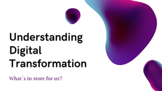 What's in store for us?
Understanding
Digital
Transformation
 