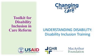UNDERSTANDING DISABILITY:
Disability Inclusion Training
Toolkit for
Disability
Inclusion in
Care Reform
 