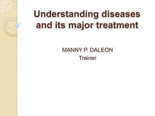 Understanding diseases
and its major treatment
MANNY P. DALEON
Trainer

 