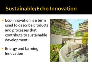  Eco-innovation is a term
used to describe products
and processes that
contribute to sustainable
development!
 Energy and farming
Innovation
 