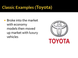  Broke into the market
with economy
models then moved
up market with luxury
vehicles
 