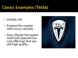  Initially: No
 Entered the market
with luxury vehicles
 Now: Maybe Disrupted
itself with planned low
cost offerings that are
still high quality
 