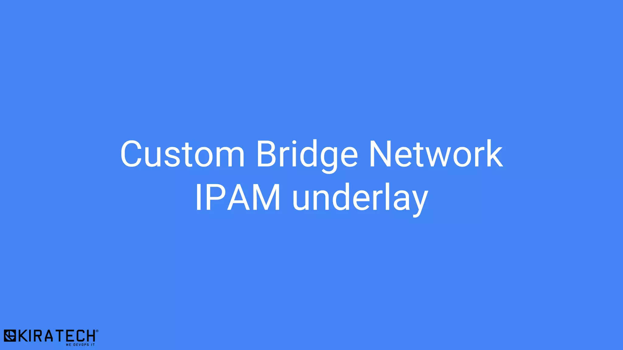 Custom Bridge Network
IPAM underlay
 