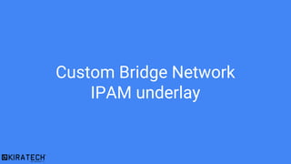 Custom Bridge Network
IPAM underlay
 
