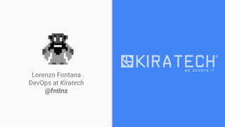 Lorenzo Fontana
DevOps at Kiratech
@fntlnz
 