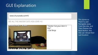 GUI Explanation
www.churvanels.com#3
“Hacker Cat your doin it
rite!”
- Cat Ninja
SEE ALL THE HACKER CATS YOU LOVE! #3
This dome so
That if a user
Navigates away
From the site, and
Then Presses the
Back Button, this
Site can reload their
Last location
 