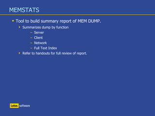 MEMSTATS
 Tool to build summary report of MEM DUMP.
 Summarizes dump by function
– Server
– Client
– Network
– Full Text Index
 Refer to handouts for full review of report.
 