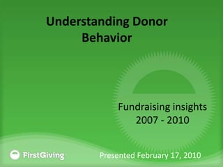 Understanding Donor Behavior Fundraising insights 2007 - 2010 Presented February 17, 2010 