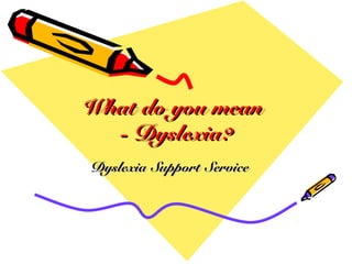 What do you meanWhat do you mean
- Dyslexia?- Dyslexia?
Dyslexia Support ServiceDyslexia Support Service
 