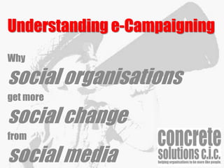 Understanding e-Campaigning
Why
social organisations
get more
social change
from
social media
 