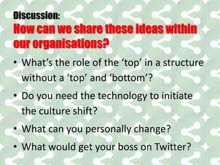 Discussion:
How can we share these ideas within
our organisations?
• What’s the role of the ‘top’ in a structure
without a...