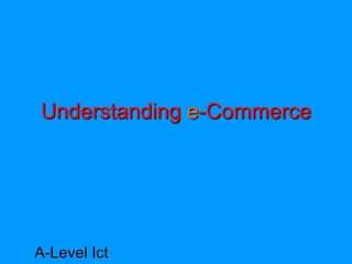 Understanding e-Commerce




A-Level Ict
 