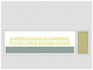 UNDERSTANDING E-COMMERCE:
PUTTING YOUR BUSINESS ONLINE
 