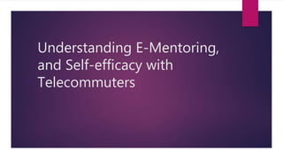 Understanding E-Mentoring,
and Self-efficacy with
Telecommuters
 