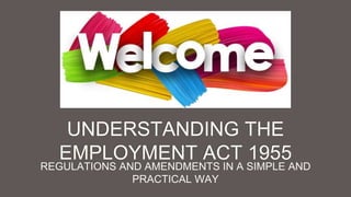 UNDERSTANDING THE
EMPLOYMENT ACT 1955
REGULATIONS AND AMENDMENTS IN A SIMPLE AND
PRACTICAL WAY
 
