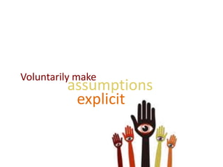 assumptions
Voluntarily make
explicit
 