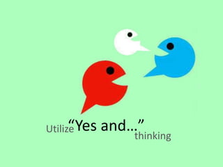 “Yes and…”Utilize
thinking
 