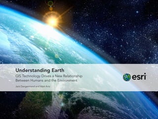 Understanding Earth
GIS Technology Drives a New Relationship
Between Humans and the Environment
Jack Dangermond and Matt Artz
 