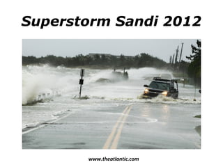 Superstorm Sandi 2012 
www.theatlantic.com 
 