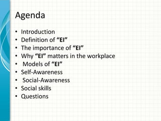 Agenda
• Introduction
• Definition of “EI”
• The importance of “EI”
• Why “EI” matters in the workplace
• Models of “EI”
• Self-Awareness
• Social-Awareness
• Social skills
• Questions
 