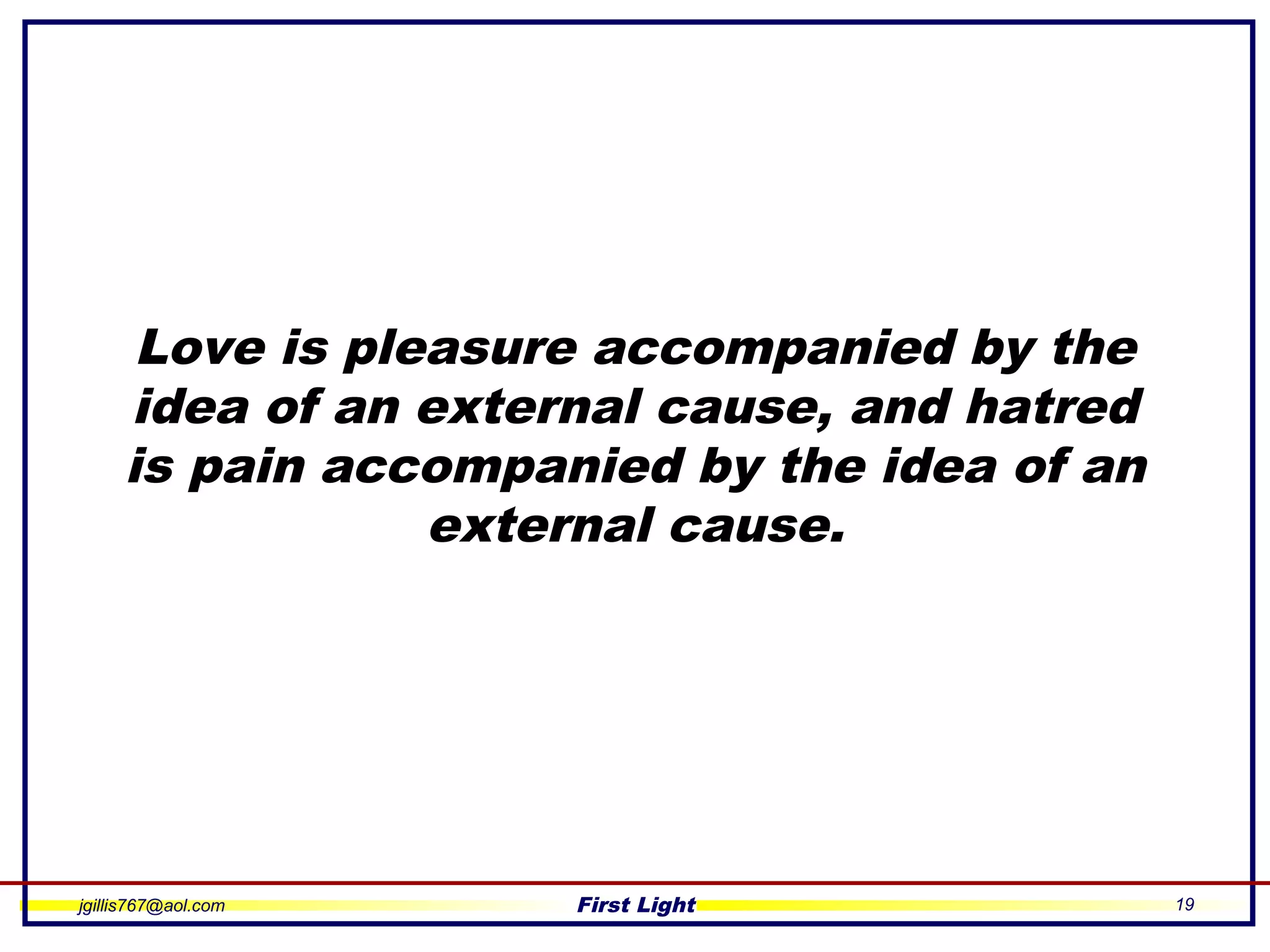 jgillis767@aol.com First Light 19
Love is pleasure accompanied by the
idea of an external cause, and hatred
is pain accompanied by the idea of an
external cause.
 