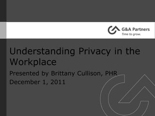 Understanding Privacy in the
Workplace
Presented by Brittany Cullison, PHR
December 1, 2011
 
