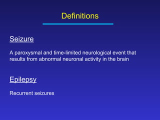 Definitions
Seizure
A paroxysmal and time-limited neurological event that
results from abnormal neuronal activity in the brain

Epilepsy
Recurrent seizures

 