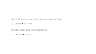 같은 맥락에서, ES5에서는 negate 캐릭터(^)도 astral 캐릭터를 매칭하지 못했다.
/^[^a]$/.test('!'); //-> false
마찬가지로, 서로게이트 페어로 분리되어 매칭하기 때문이며,
/^[^a]$/u.test('!'); //-> true
 