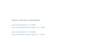 캐릭터의 각 인덱스에 있는 코드를 확인해보자.
poo.charCodeAt(0); //-> 55357
poo.charCodeAt(0).toString(16); //-> 'd83d'
poo.charCodeAt(1); //-> 56489
poo.charCodeAt(1).toString(16); //-> 'dca9'
 