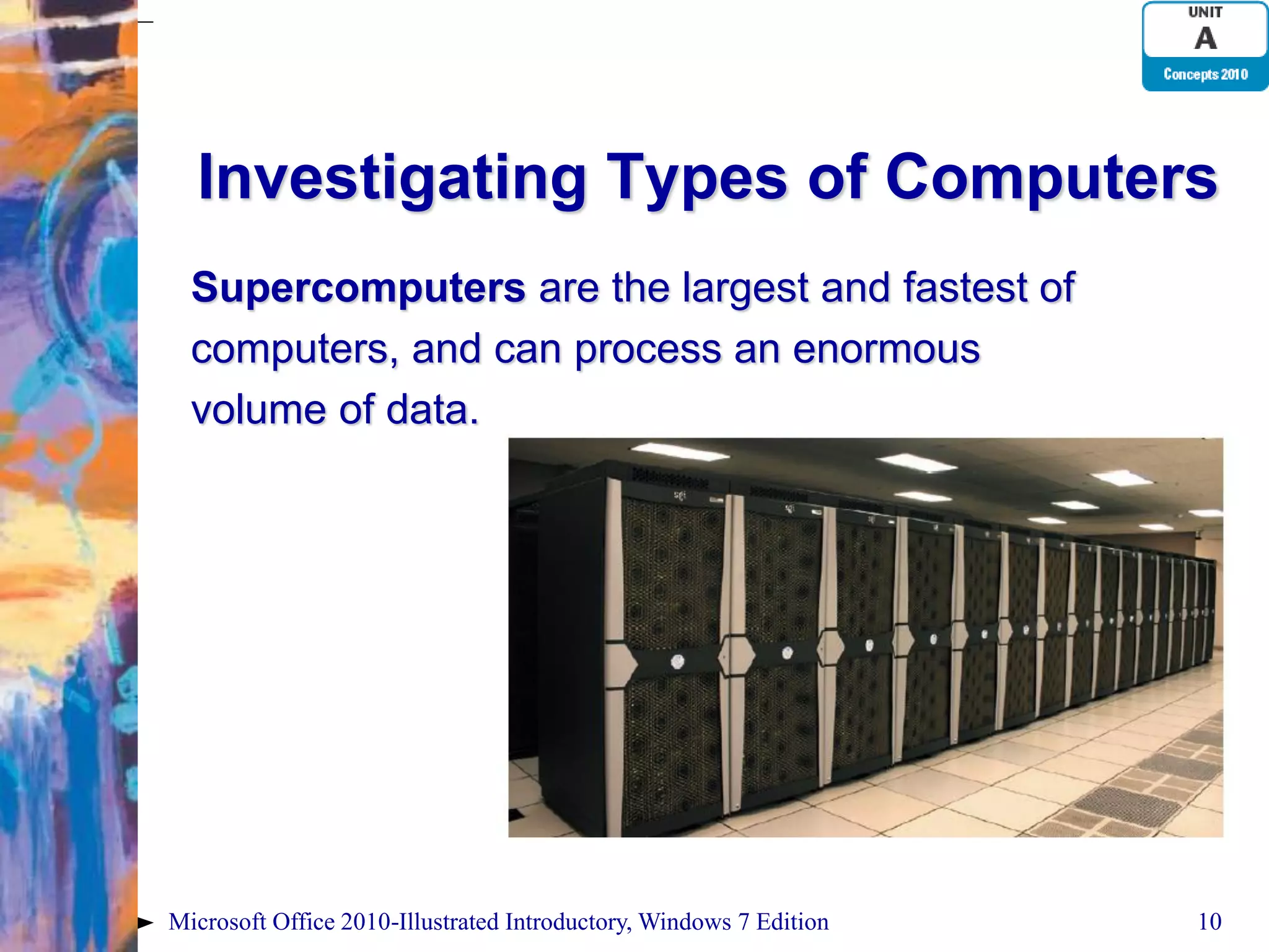 Investigating Types of Computers Supercomputers are the largest and fastest of computers, and can process an enormous volume of data. Microsoft Office 2010-Illustrated Introductory, Windows 7 Edition 10 
