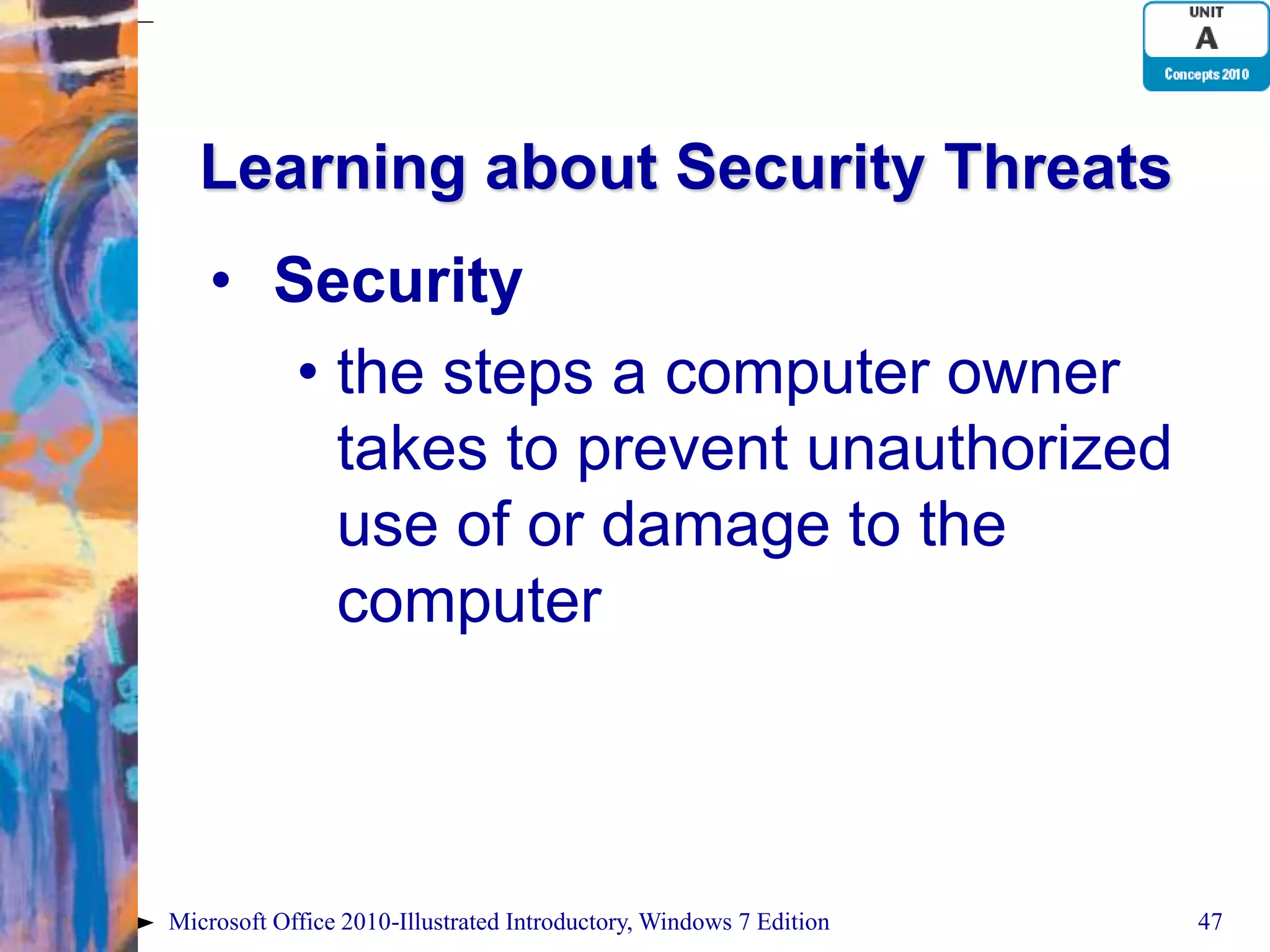 Learning about Security Threats • Security • the steps a computer owner takes to prevent unauthorized use of or damage to the computer Microsoft Office 2010-Illustrated Introductory, Windows 7 Edition 47 