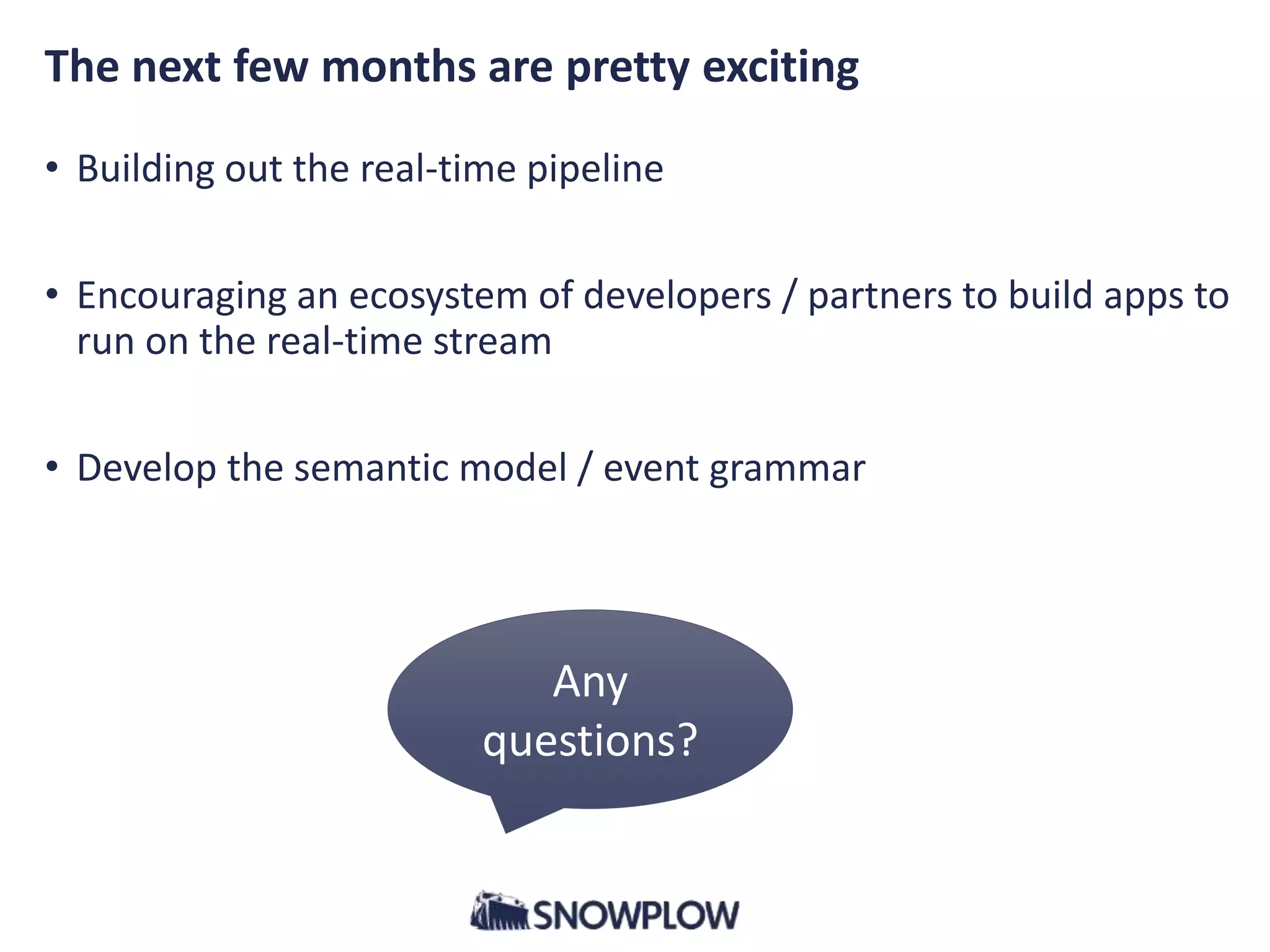 The next few months are pretty exciting
• Building out the real-time pipeline
• Encouraging an ecosystem of developers / partners to build apps to
run on the real-time stream
• Develop the semantic model / event grammar
Any
questions?
 
