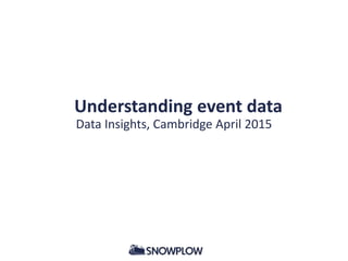 Understanding event data
Data Insights, Cambridge April 2015
 