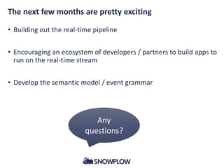 The next few months are pretty exciting
• Building out the real-time pipeline
• Encouraging an ecosystem of developers / partners to build apps to
run on the real-time stream
• Develop the semantic model / event grammar
Any
questions?
 
