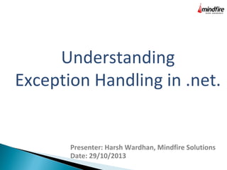 Understanding
Exception Handling in .net.

Presenter: Harsh Wardhan, Mindfire Solutions
Date: 29/10/2013

 