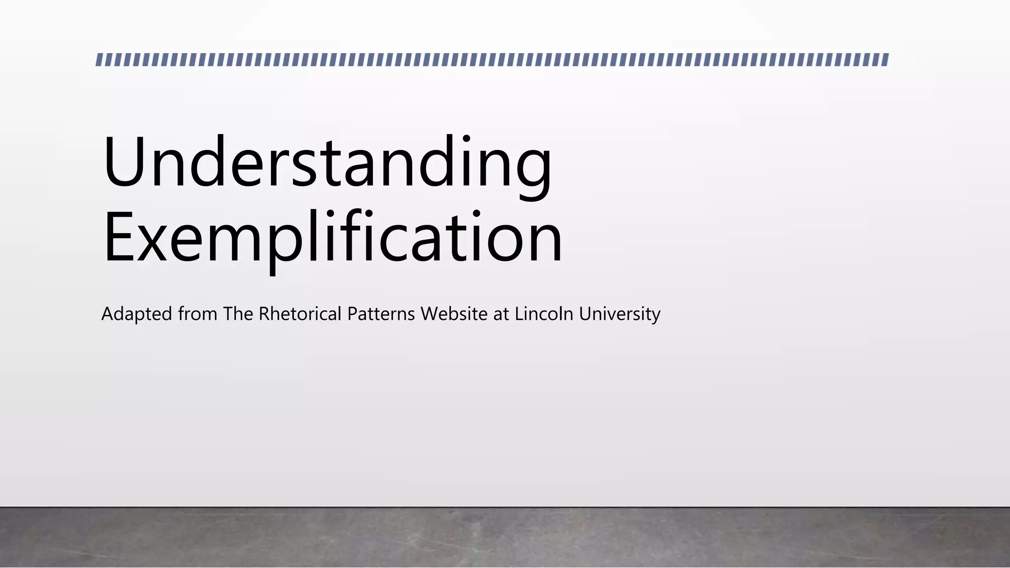 Understanding
Exemplification
Adapted from The Rhetorical Patterns Website at Lincoln University
 