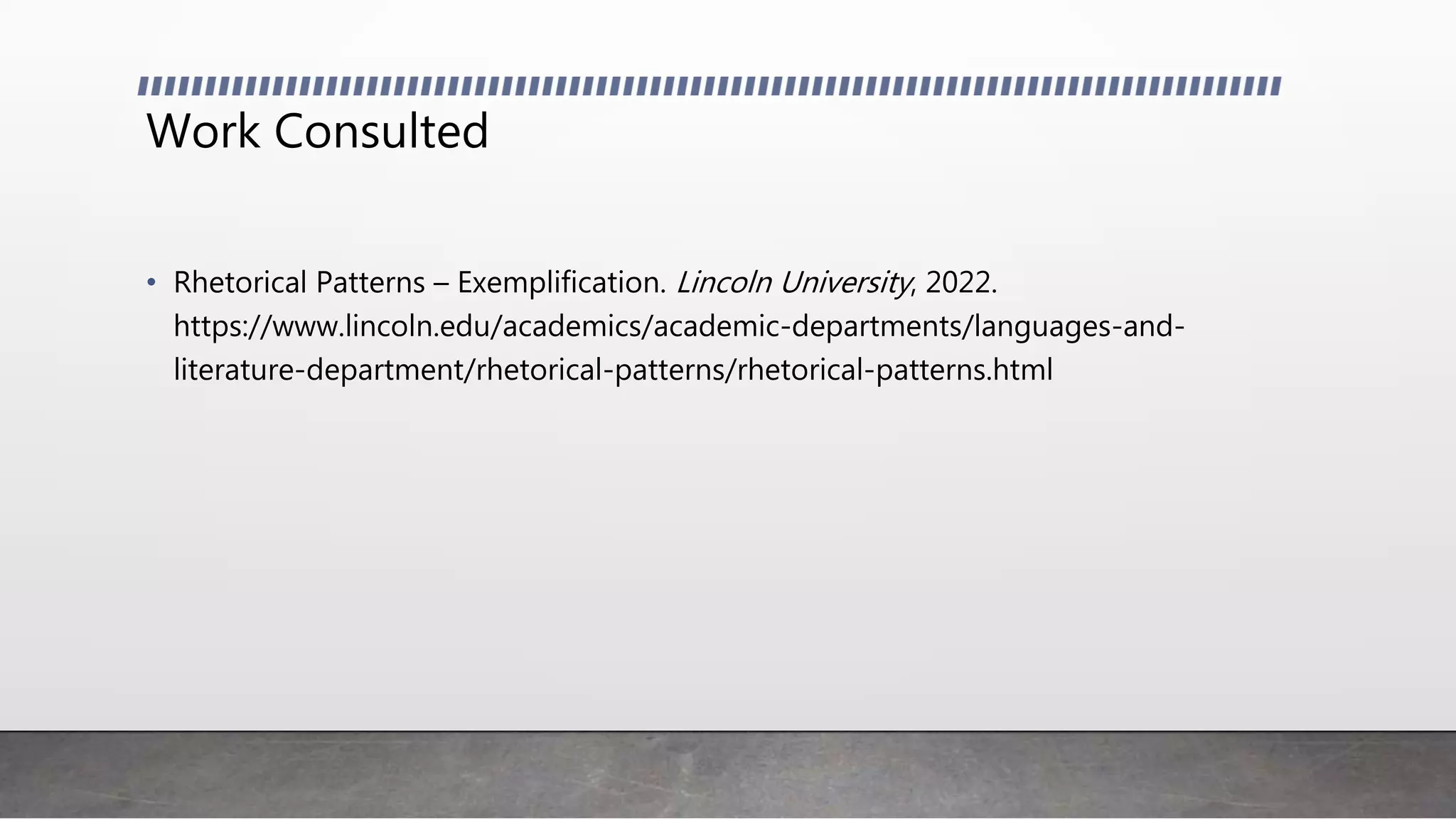 Work Consulted
• Rhetorical Patterns – Exemplification. Lincoln University, 2022.
https://www.lincoln.edu/academics/academic-departments/languages-and-
literature-department/rhetorical-patterns/rhetorical-patterns.html
 