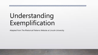 Understanding
Exemplification
Adapted from The Rhetorical Patterns Website at Lincoln University
 