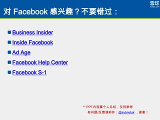  Facebook ȤҪ

? Business Insider
? Inside Facebook
? Ad Age
? Facebook Help Center
? Facebook S-1




                         ** PPTܽᣬο
                          /ʼ@sylvieluk лл
 