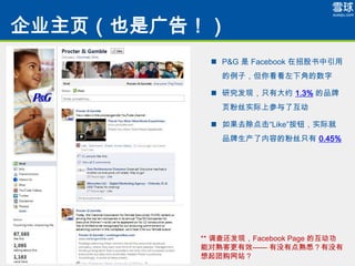 ˾ҳҲǹ棡
          ? P&G  Facebook й
             ӣ㿴½ǵ

          ? оֻ֣дԼ 1.3% Ʒ
             ҳ˿ʵϲ˻

          ? ȥLikeťʵʾ
             Ʒݵķ˿ֻ 0.45%




         ** 黹֣Facebook Page Ļ
         ܶ͸Ч ûеϤû
         Źվ
 