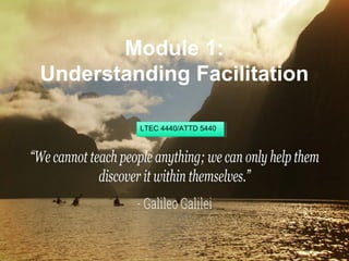 Module 1:
Understanding Facilitation
LTEC 4440/ATTD 5440
 