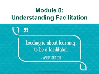 Module 8:
Understanding Facilitation
 