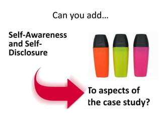 Can you add…
To aspects of
the case study?
Self-Awareness
and Self-
Disclosure
 