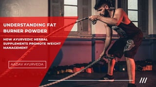 AADAV AYURVEDA
UNDERSTANDING FAT
BURNER POWDER
HOW AYURVEDIC HERBAL
SUPPLEMENTS PROMOTE WEIGHT
MANAGEMENT
 